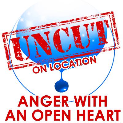 UNCUT EDITION: Anger With An Open Heart
