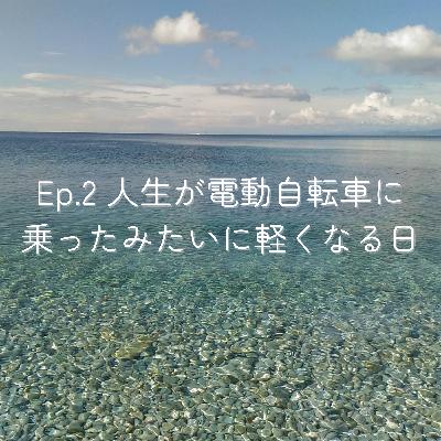 Ep.2 人生が電動自転車に乗ったみたいに軽くなる日