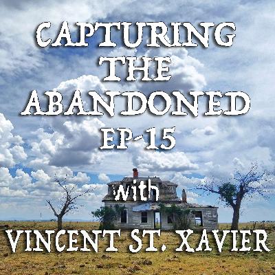 EP-15 Capturing The Abandoned With Vincent St. Xavier