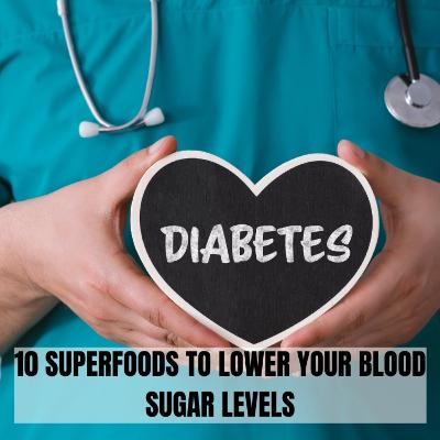 10 SUPERFOODS TO LOWER YOUR BLOOD SUGAR LEVELS