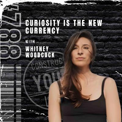Curiosity Is the New Currency with Whitney Woodcock | Construct your life #788 Curiosity Is the New Currency with Whitney Woodcock | Construct your life #788