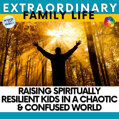Raising Spiritually Resilient Kids in a Chaotic & Confused World