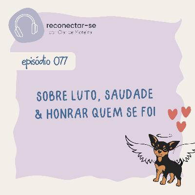 077 • Sobre luto, saudade & honrar quem se foi 077 • Sobre luto, saudade & honrar quem se foi