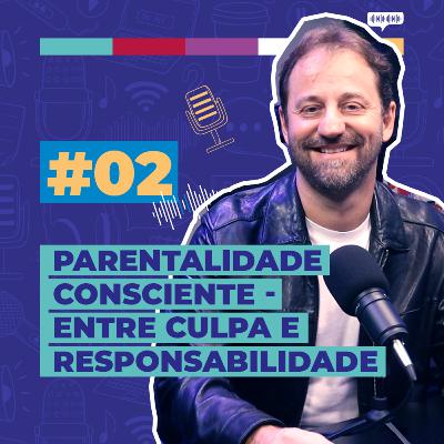#02 / Parentalidade Consciente - Entre Culpa e Responsabilidade - com Tiago Tamborini