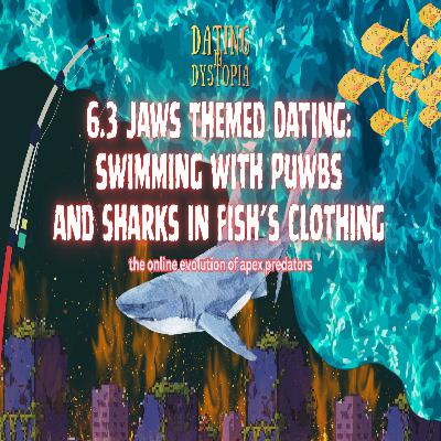 6.3 Dating in Dystopia: Jaws Themed Dating | PUWBs & Sharks in Fish's Clothing