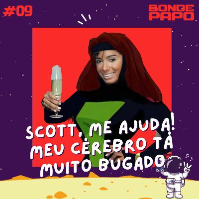 #09 BONDE PAPO-Scott, me ajuda! meu cérebro ta muito bugado.