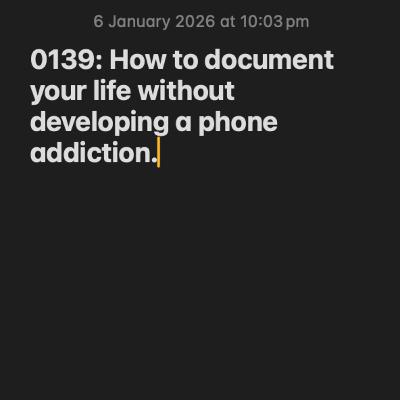 0139: How to document your life without developing a phone addiction.