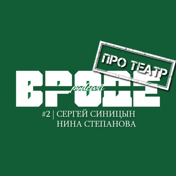 ВРОДЕ podcast. ПРО ТЕАТР #2 | СЕРГЕЙ СИНИЦЫН и НИНА СТЕПАНОВА