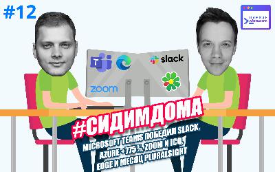 #12 — #Сидимдома: Microsoft Teams победил Slack, Azure +775%, Zoom и ICQ, Edge и месяц Pluralsight