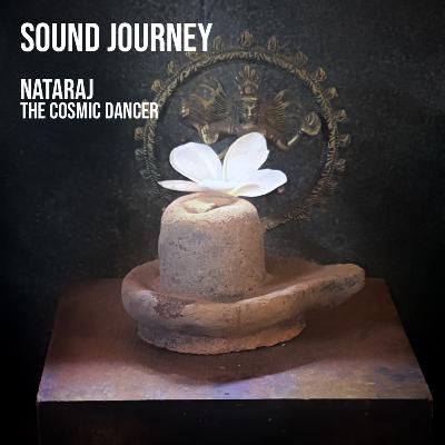 Sound Journeys - Nataraj, the cosmic dancer Sound Journeys - Nataraj, the cosmic dancer