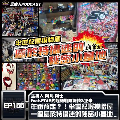 EP-155 年番預定?!半世紀喔摸恰屋 一個屬於特攝迷的秘密小基地