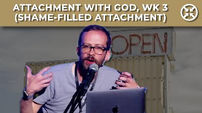 Attachment with God, wk 3 (Shame-filled Attachment)