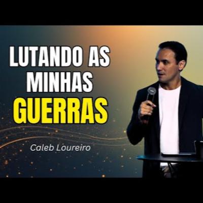 LUTANDO as minhas GUERRAS - Pr. Caleb Loureiro