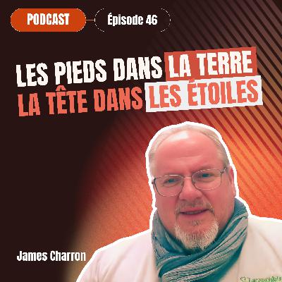 46 - James Charron - Les pieds dans la terre et la tête dans les étoiles 46 - James Charron - Les pieds dans la terre et la tête dans les étoiles