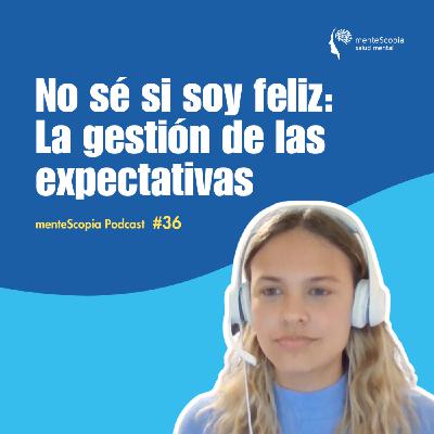 No sé si soy feliz: La gestión de las expectativas #36