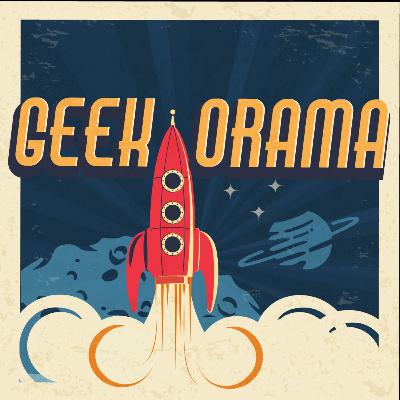 Geek Orama Ep 41