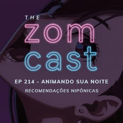 THE ZOMCAST - EP.214 - Animando sua Noite! - Recomendações Nipônicas