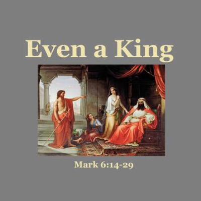Even a King - Roger Murfin (Mark 6:14-29) Even a King - Roger Murfin (Mark 6:14-29)