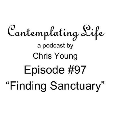 Contemplating Life – Episode 97 – “Finding Sanctuary”
