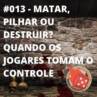 #013 - Dado Cadente - Matar, Pilhar ou Destruir? Quando os jogadores tomam o controle!