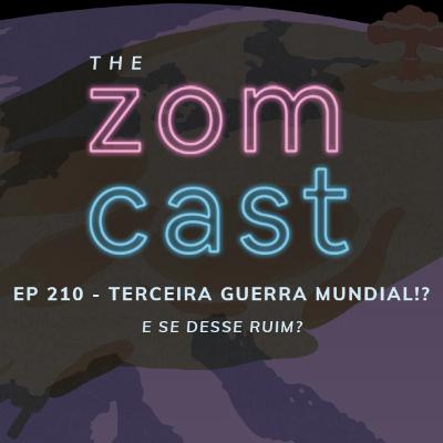 THE ZOMCAST - EP.210 - Terceira Guerra Mundial?! - E Se Desse Ruim?