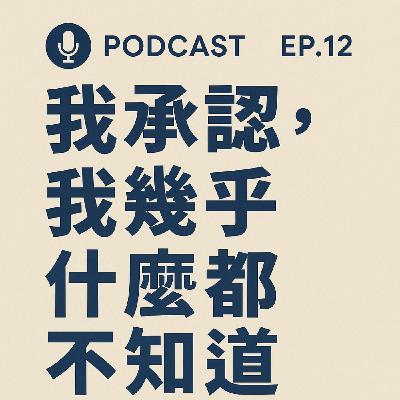 EP12 | 我承認，我幾乎什麼都不知道