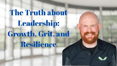 The Truth about Leadership Growth, Grit, and Resilience