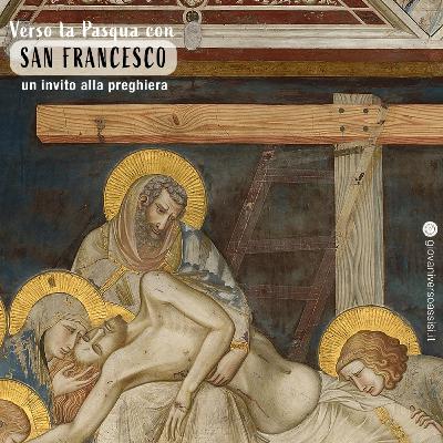 Verso la Pasqua con san Francesco: un invito alla preghiera a partire dalla deposizione dalla croce di Gesù Verso la Pasqua con san Francesco: un invito alla preghiera a partire dalla deposizione dalla croce di Gesù