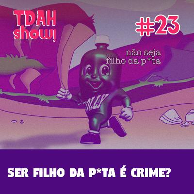 TDAH Show! #23 - Ser filho da p*ta é crime? TDAH Show! #23 - Ser filho da p*ta é crime?