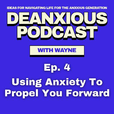 Episode 4: Using Anxiety To Propel You Forward Episode 4: Using Anxiety To Propel You Forward