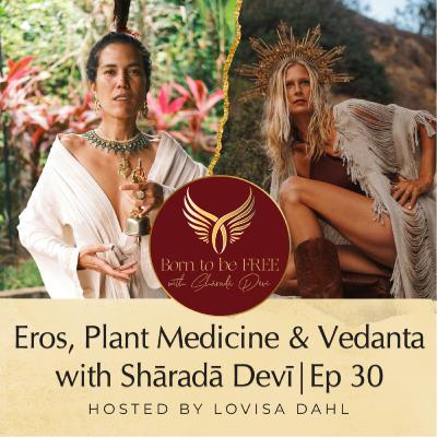 Eros, Plant Medicine & Vedanta with Shāradā Devī | Ep 30