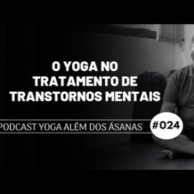 PODCAST Yoga além dos Ásanas # 024 - O Yoga no tratamento de transtornos mentais