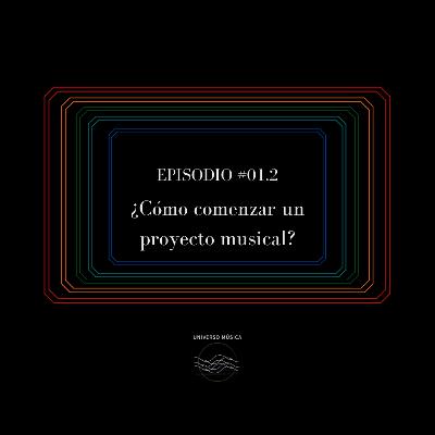 Episodio #01.2 - ¿Cómo comenzar un proyecto musical? Episodio #01.2 - ¿Cómo comenzar un proyecto musical?