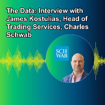 Ep40 - The Data: Interview with James Kostulias, Head of Trading Services, Charles Schwab Ep40 - The Data: Interview with James Kostulias, Head of Trading Services, Charles Schwab