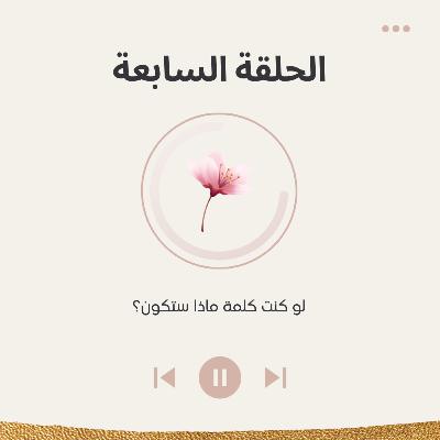 الحلقة السابعة : لو كنتَ كلمة واحدة، ماذا ستكون؟