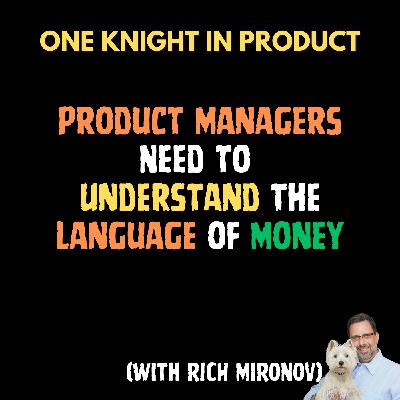 Rich Mironov - Product Managers Need to Understand the Language of Money (with Rich Mironov, Author and CPO Coach)