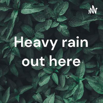 Heavy rain out here