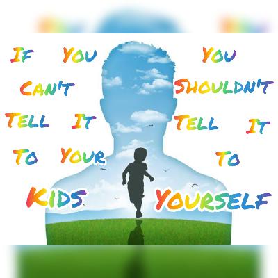 If You Can't Tell It To Your Kids You Shouldn't Tell It To Yourself🤫