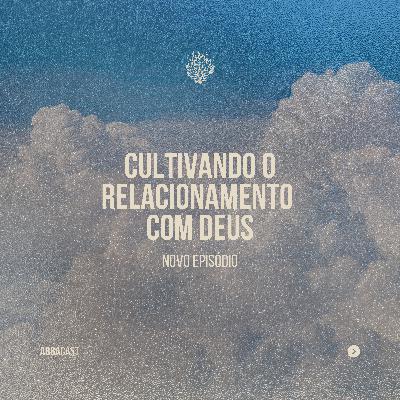 AbbaCast | Cultivando relacionamento com Deus #3