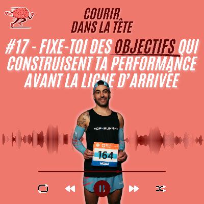 #17 Fixe-toi des objectifs qui construisent ta performance avant la ligne d’arrivée