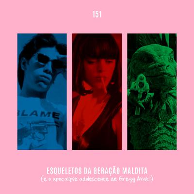 151. Esqueletos da Geração Maldita (e o apocalipse adolescente de Gregg Araki)