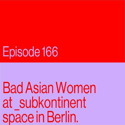 Episode 166: Bad Asian Woman at _subkontinent space in Berlin