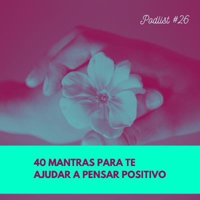 #26 - 40 mantras para te ajudar a pensar positivo
