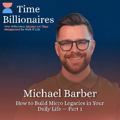 How to Build Micro Legacies in Your Daily Life with Michael Barber — Part 1 How to Build Micro Legacies in Your Daily Life with Michael Barber — Part 1
