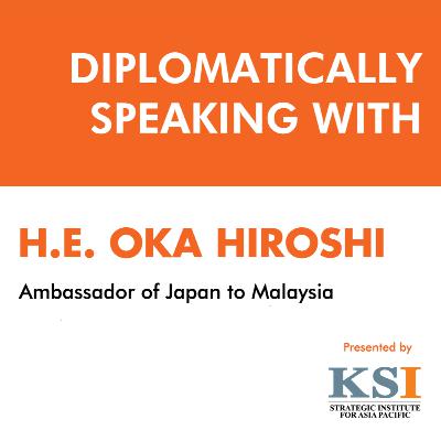 Diplomatically Speaking With HE Oka Hiroshi Ambassador of Japan to Malaysia