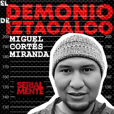 SerialMente: Miguel Cortés Miranda | El Demonio de Iztacalco.