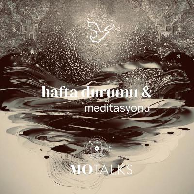 11 - 17 Ağustos I Haftanın Durumu & Meditasyonu