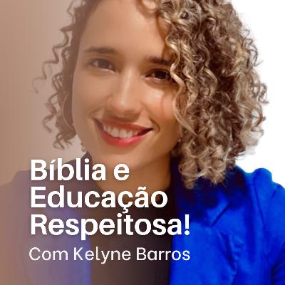 #37 Bíblia e Educação Respeitosa: são compatíveis? Com Kelyne Barros.