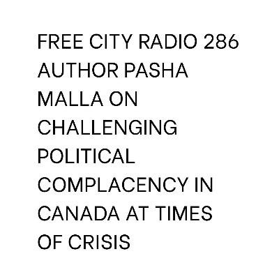 286, Author Pasha Malla on challenging political complacency in Canada at times of crisis