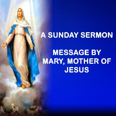Message by Mary,  Mother of Jesus - A Sunday Sermon